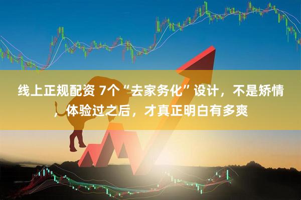 线上正规配资 7个“去家务化”设计，不是矫情，体验过之后，才真正明白有多爽