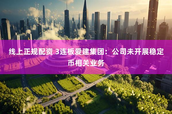 线上正规配资 3连板爱建集团：公司未开展稳定币相关业务