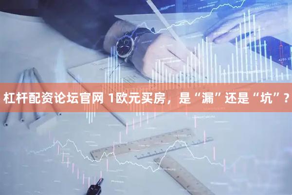 杠杆配资论坛官网 1欧元买房，是“漏”还是“坑”？