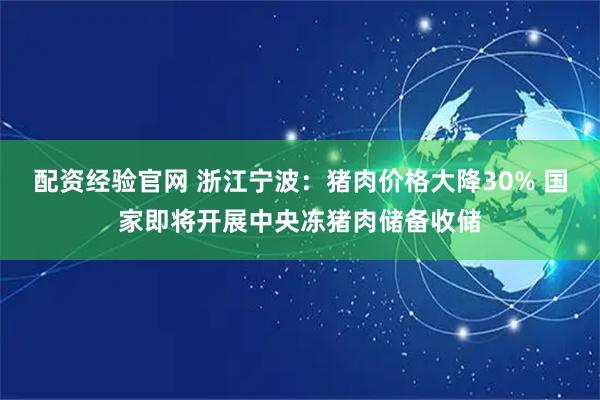 配资经验官网 浙江宁波：猪肉价格大降30% 国家即将开展中央冻猪肉储备收储