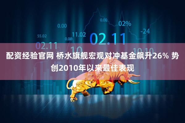 配资经验官网 桥水旗舰宏观对冲基金飙升26% 势创2010年以来最佳表现