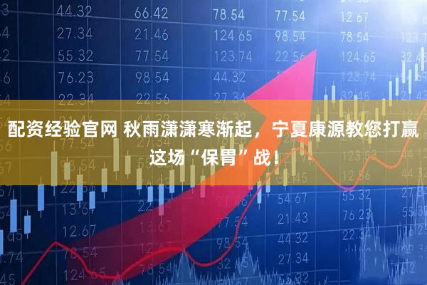 配资经验官网 秋雨潇潇寒渐起，宁夏康源教您打赢这场“保胃”战！