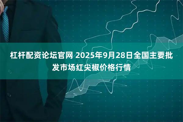 杠杆配资论坛官网 2025年9月28日全国主要批发市场红尖椒价格行情
