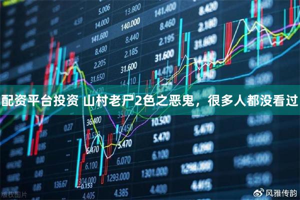 配资平台投资 山村老尸2色之恶鬼，很多人都没看过