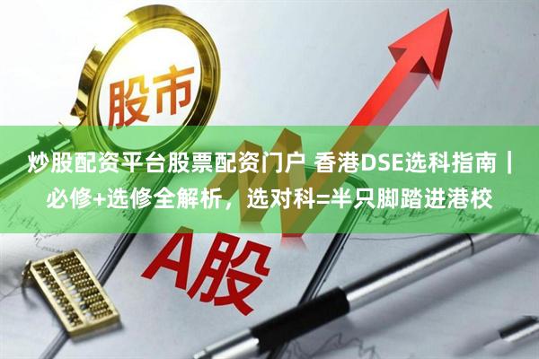 炒股配资平台股票配资门户 香港DSE选科指南｜必修+选修全解析，选对科=半只脚踏进港校