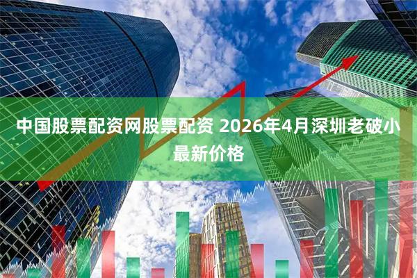 中国股票配资网股票配资 2026年4月深圳老破小最新价格
