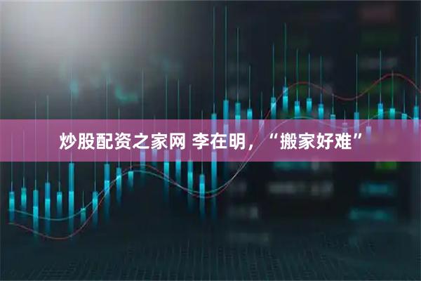 炒股配资之家网 李在明，“搬家好难”
