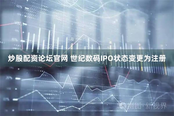 炒股配资论坛官网 世纪数码IPO状态变更为注册
