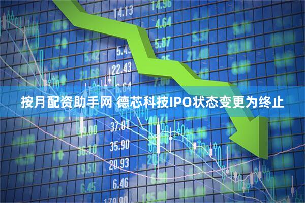 按月配资助手网 德芯科技IPO状态变更为终止