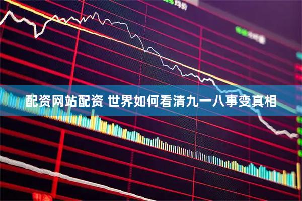 配资网站配资 世界如何看清九一八事变真相