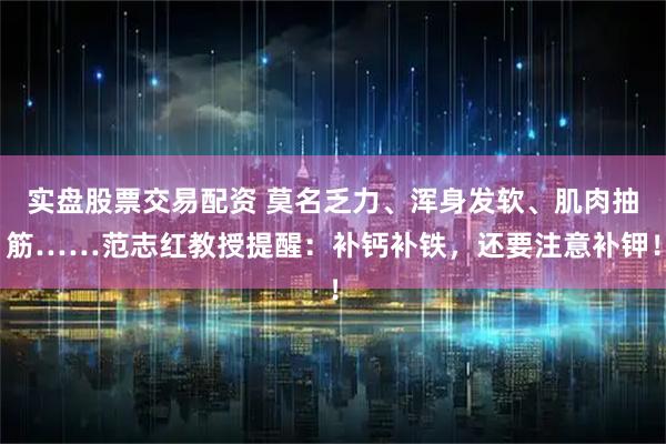 实盘股票交易配资 莫名乏力、浑身发软、肌肉抽筋……范志红教授提醒：补钙补铁，还要注意补钾！